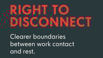 Right to disconnect- clearer boundaries between work contact and rest.